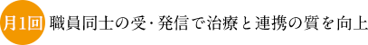 月1回 職員同士の受・発信で治療と連携の質を向上