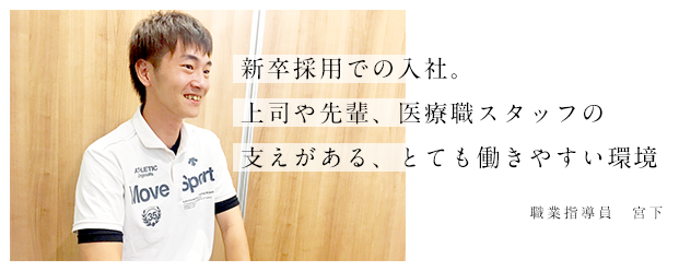 上司や先輩、医療職スタッフの支えがある、とても働きやすい環境。職業指導員　宮下
